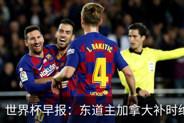 世界杯早报：东道主加拿大补时绝杀南非，锁定世界杯首个16强席位