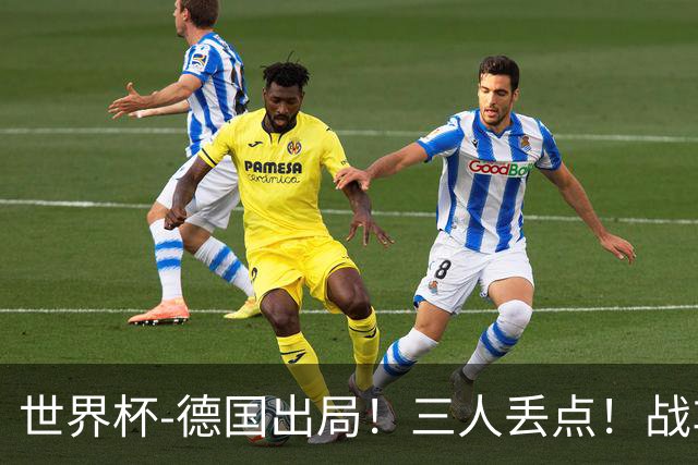 世界杯-德国出局！三人丢点！战车点球战总分4-5巴拉圭止步32强