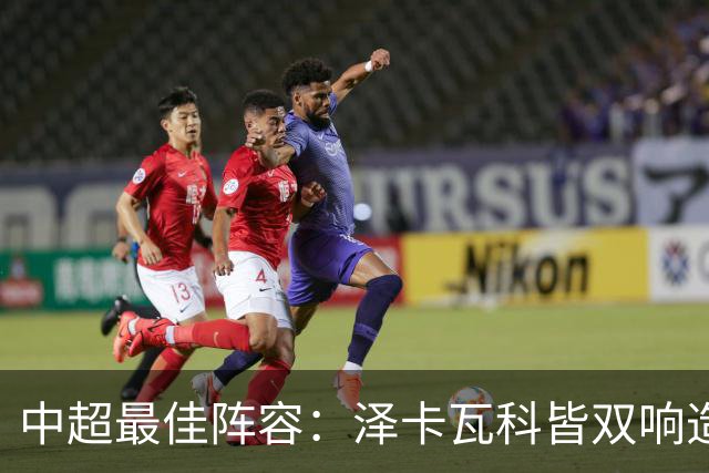 中超最佳阵容：泽卡瓦科皆双响造大胜 韦世豪梅开二度+绝杀