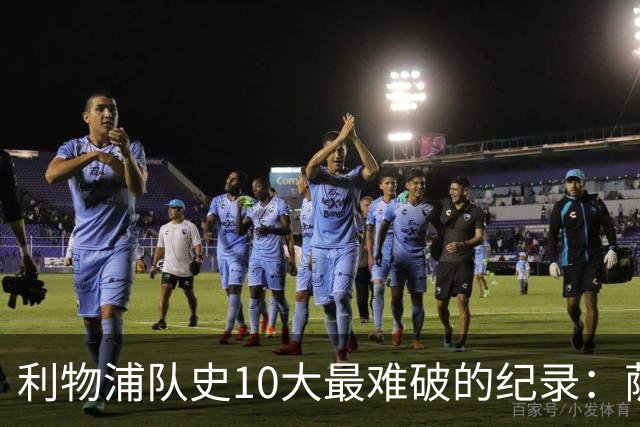 利物浦队史10大最难破的纪录：萨拉赫第8，榜首神迹根本复制不了