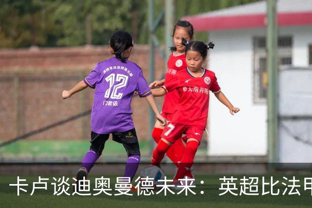 卡卢谈迪奥曼德未来：英超比法甲更锻炼人，但去巴黎能赢得一切