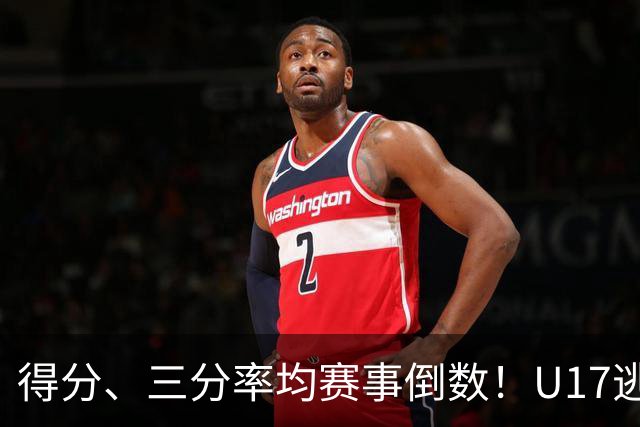 得分、三分率均赛事倒数！U17逃不过中国男篮宿命，打硬仗就拉胯