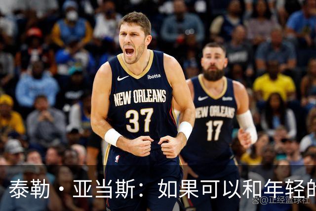 泰勒·亚当斯：如果可以和年轻的自己对话，我会让他永远做自己