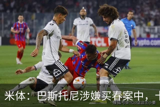 米体：巴斯托尼涉嫌买春案中，卡拉菲奥里等人被要求提供信息