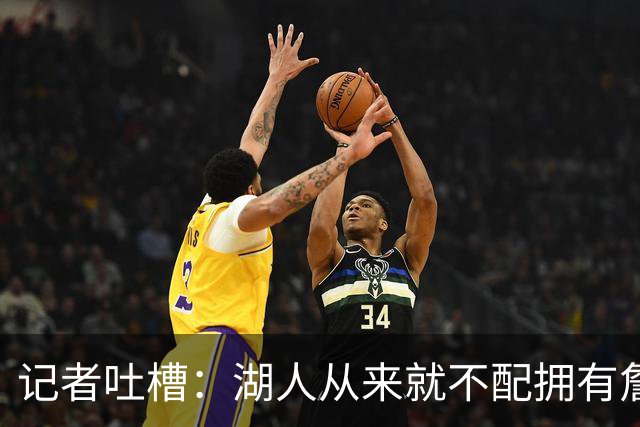 记者吐槽：湖人从来就不配拥有詹姆斯 他从未得到过应有的尊重