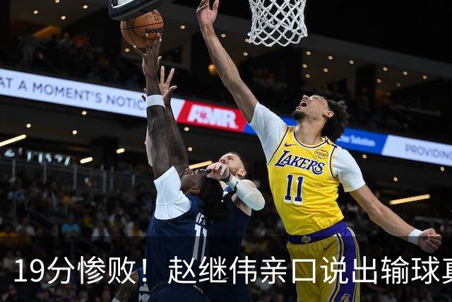 19分惨败！赵继伟亲口说出输球真相，疑似甩锅，杨鸣高情商应对